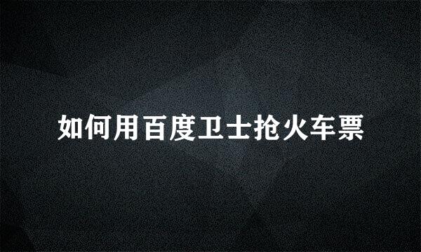 如何用百度卫士抢火车票