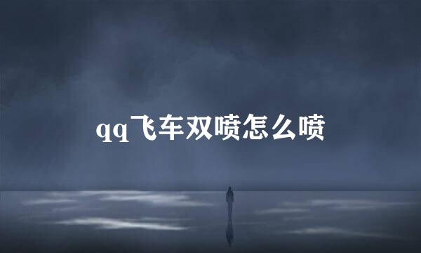 qq飞车双喷怎么喷