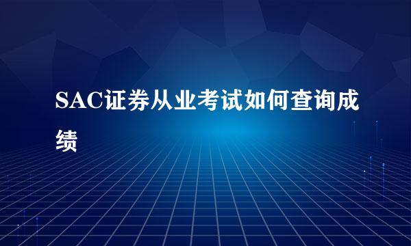 SAC证券从业考试如何查询成绩