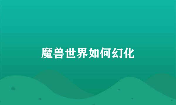 魔兽世界如何幻化