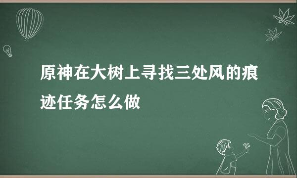 原神在大树上寻找三处风的痕迹任务怎么做