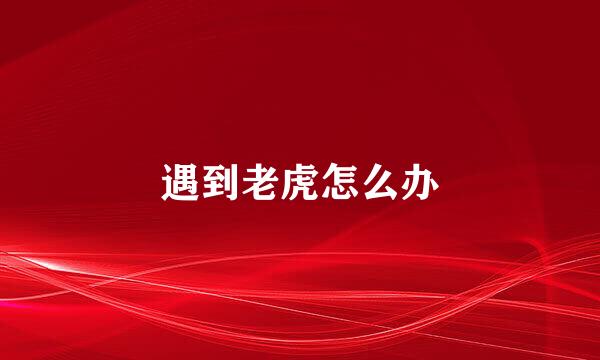 遇到老虎怎么办