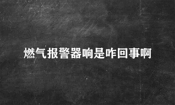 燃气报警器响是咋回事啊