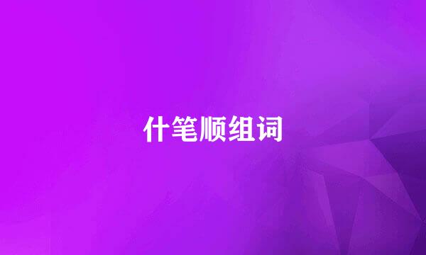 什笔顺组词