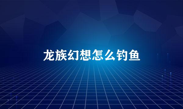 龙族幻想怎么钓鱼
