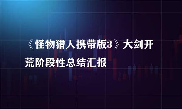 《怪物猎人携带版3》大剑开荒阶段性总结汇报