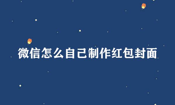 微信怎么自己制作红包封面