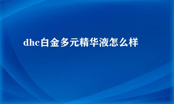 dhc白金多元精华液怎么样