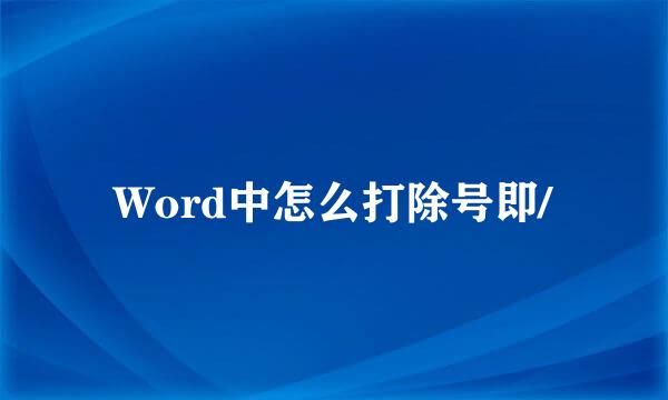 Word中怎么打除号即/