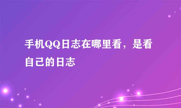 手机QQ日志在哪里看，是看自己的日志