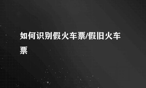 如何识别假火车票/假旧火车票