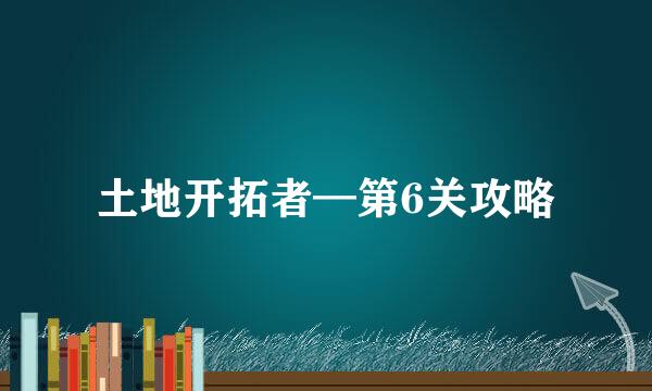 土地开拓者—第6关攻略