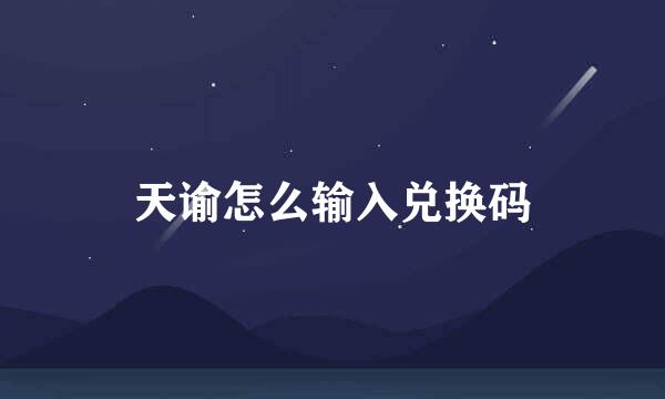 天谕怎么输入兑换码