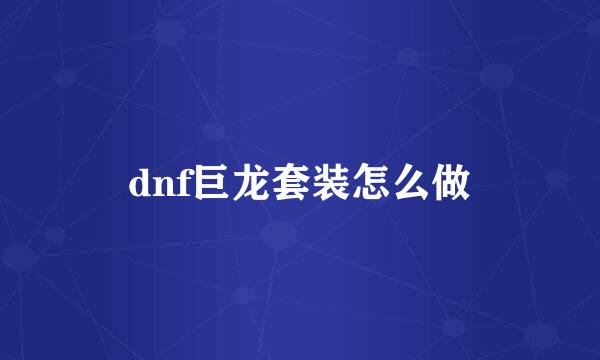 dnf巨龙套装怎么做
