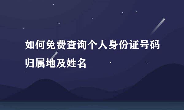 如何免费查询个人身份证号码归属地及姓名