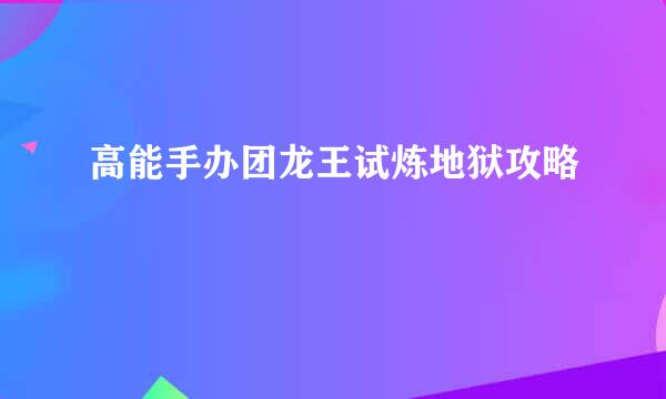 高能手办团龙王试炼地狱攻略