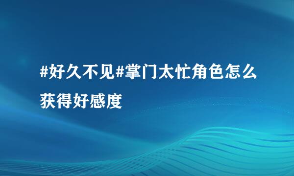 #好久不见#掌门太忙角色怎么获得好感度