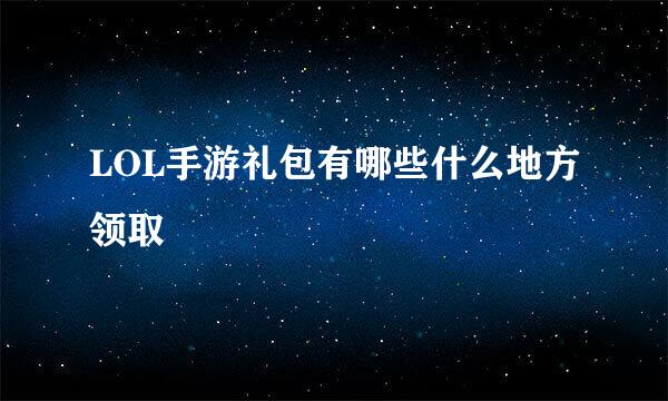 LOL手游礼包有哪些什么地方领取