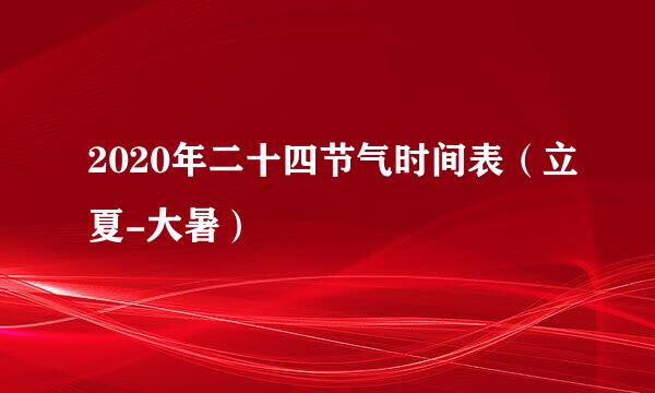 2020年二十四节气时间表（立夏-大暑）