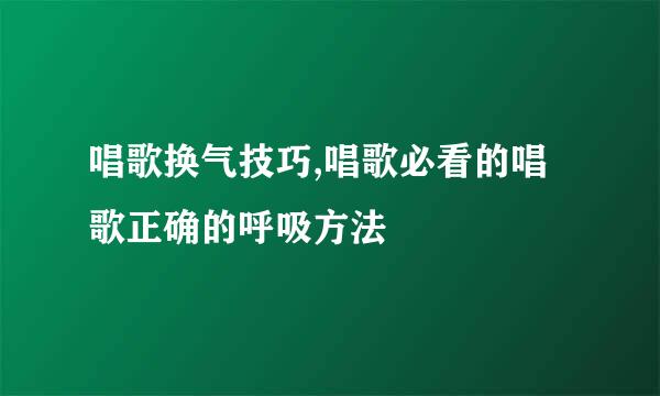 唱歌换气技巧,唱歌必看的唱歌正确的呼吸方法