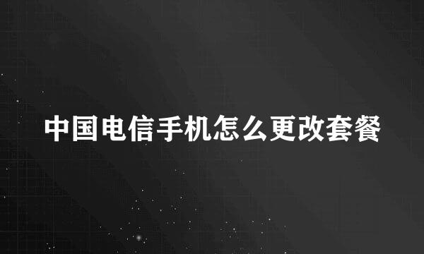 中国电信手机怎么更改套餐