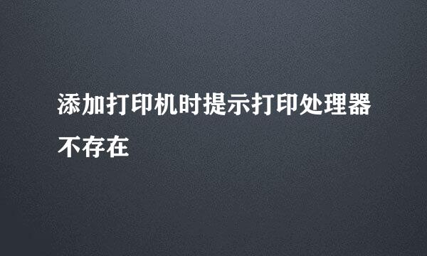 添加打印机时提示打印处理器不存在