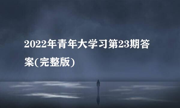 2022年青年大学习第23期答案(完整版)