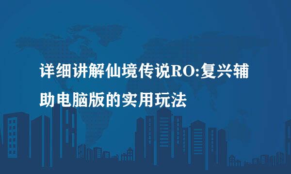 详细讲解仙境传说RO:复兴辅助电脑版的实用玩法