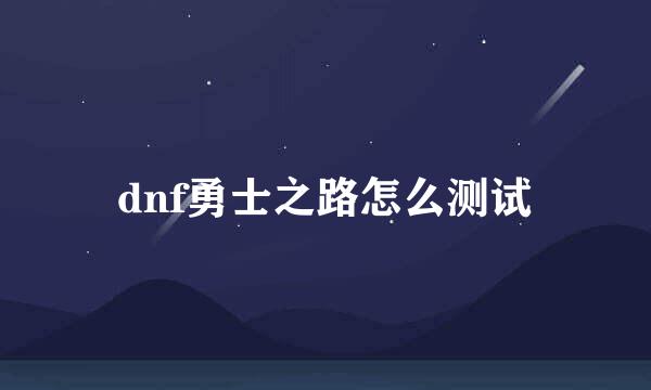 dnf勇士之路怎么测试
