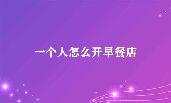 一个人怎么开早餐店