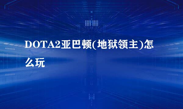DOTA2亚巴顿(地狱领主)怎么玩