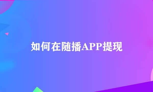 如何在随播APP提现