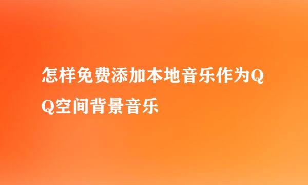 怎样免费添加本地音乐作为QQ空间背景音乐