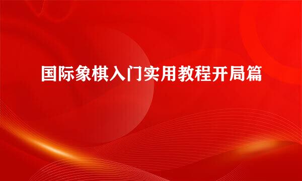 国际象棋入门实用教程开局篇