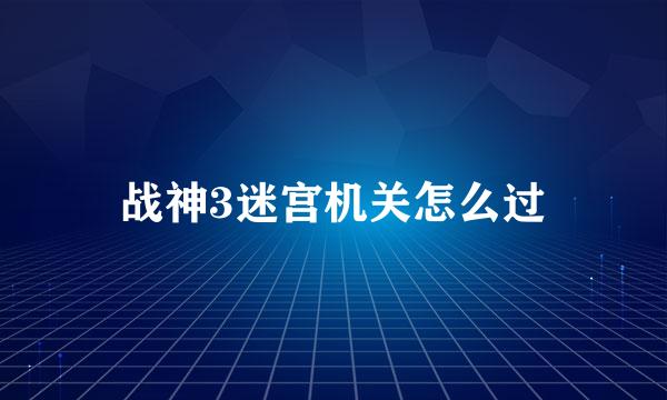 战神3迷宫机关怎么过