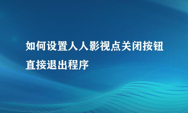 如何设置人人影视点关闭按钮直接退出程序