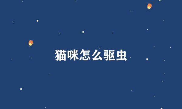 猫咪怎么驱虫