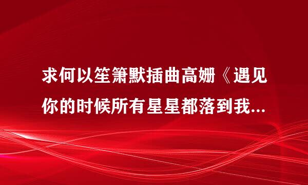求何以笙箫默插曲高姗《遇见你的时候所有星星都落到我头上》的歌词