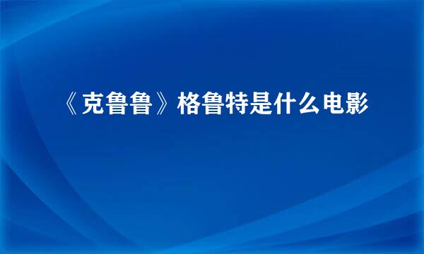 《克鲁鲁》格鲁特是什么电影