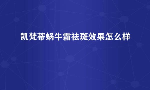 凯梵蒂蜗牛霜祛斑效果怎么样