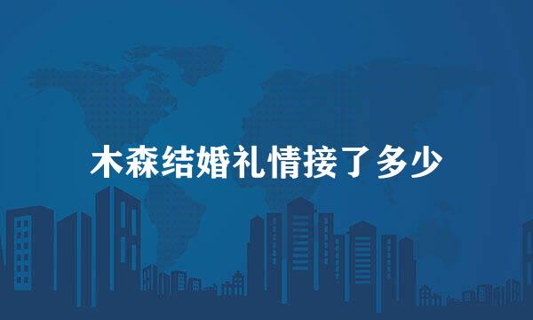 木森结婚礼情接了多少