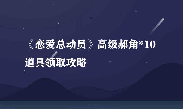 《恋爱总动员》高级郝角*10道具领取攻略