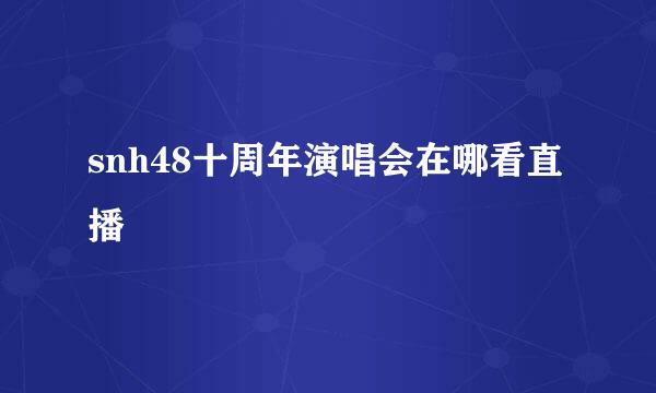 snh48十周年演唱会在哪看直播