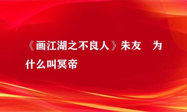 《画江湖之不良人》朱友珪为什么叫冥帝