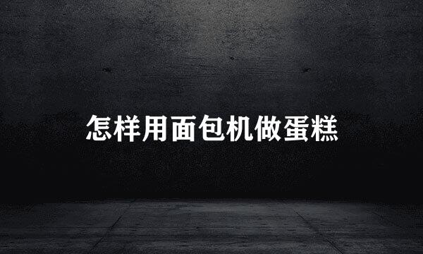 怎样用面包机做蛋糕