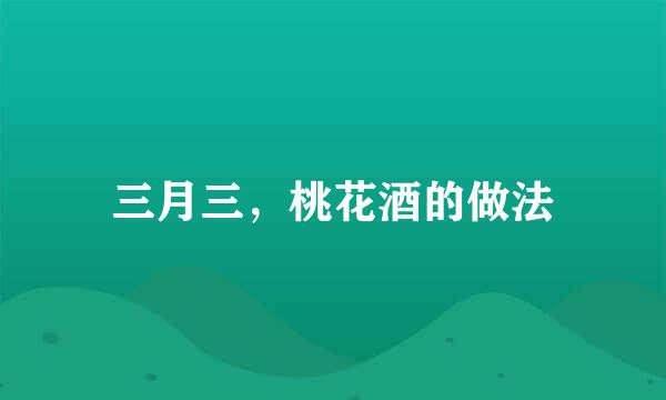 三月三，桃花酒的做法