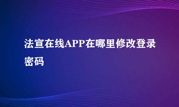 法宣在线APP在哪里修改登录密码
