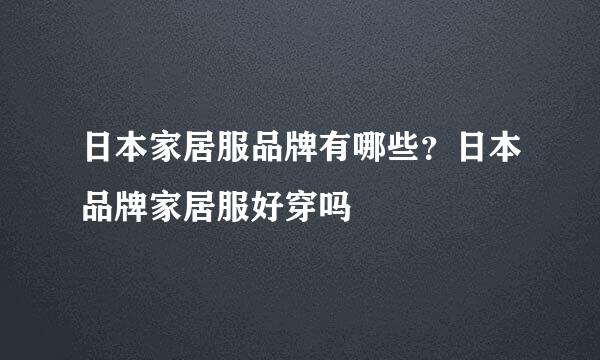 日本家居服品牌有哪些？日本品牌家居服好穿吗