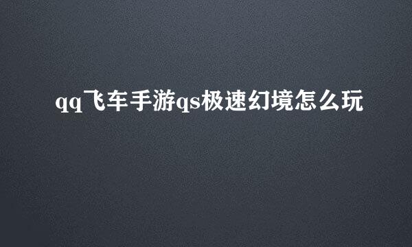 qq飞车手游qs极速幻境怎么玩