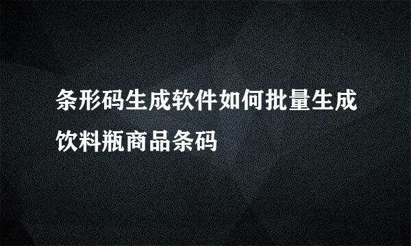 条形码生成软件如何批量生成饮料瓶商品条码